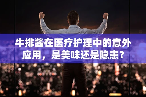 牛排酱在医疗护理中的意外应用，是美味还是隐患？