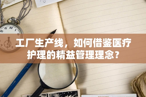 工厂生产线，如何借鉴医疗护理的精益管理理念？