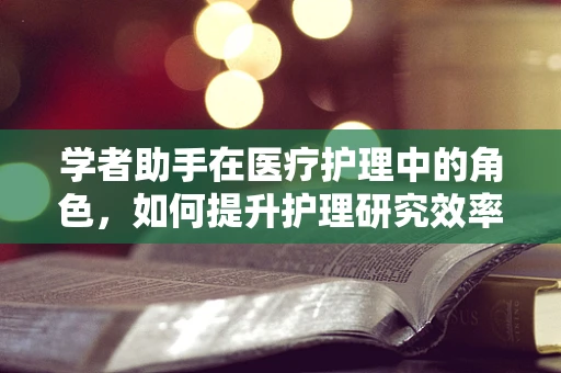 学者助手在医疗护理中的角色，如何提升护理研究效率？