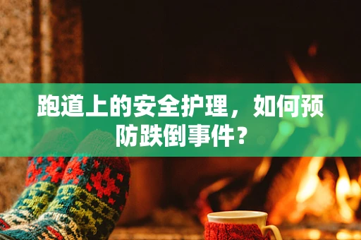 跑道上的安全护理，如何预防跌倒事件？