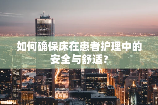 如何确保床在患者护理中的安全与舒适？