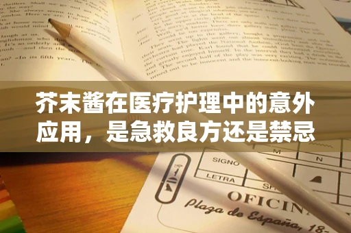 芥末酱在医疗护理中的意外应用，是急救良方还是禁忌？