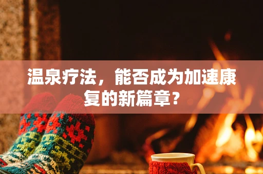 温泉疗法，能否成为加速康复的新篇章？