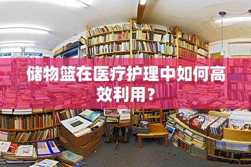 储物篮在医疗护理中如何高效利用？