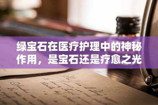 绿宝石在医疗护理中的神秘作用，是宝石还是疗愈之光？