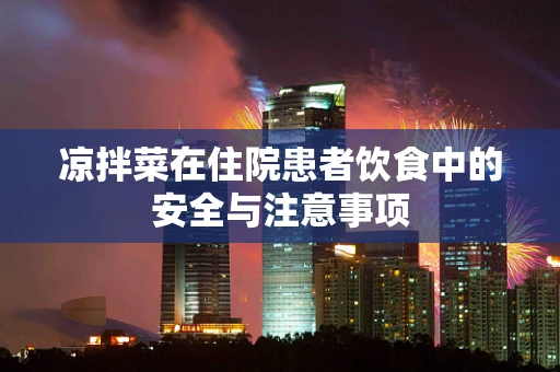 凉拌菜在住院患者饮食中的安全与注意事项
