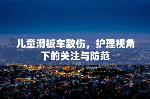 儿童滑板车致伤，护理视角下的关注与防范
