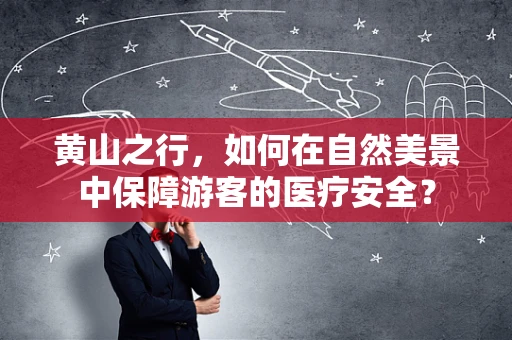 黄山之行，如何在自然美景中保障游客的医疗安全？
