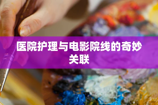 医院护理与电影院线的奇妙关联