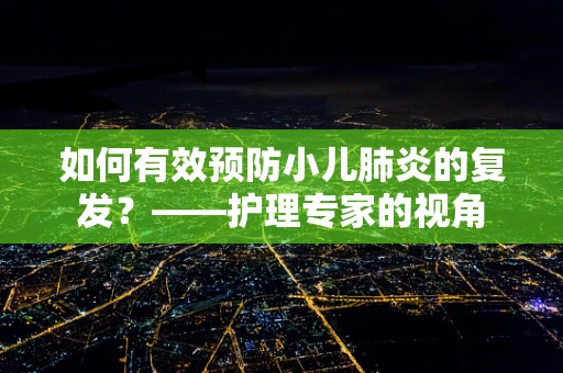 如何有效预防小儿肺炎的复发？——护理专家的视角