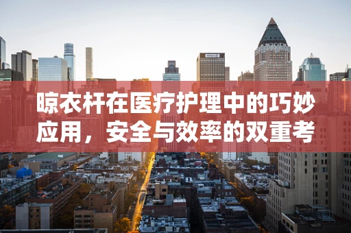 晾衣杆在医疗护理中的巧妙应用，安全与效率的双重考量