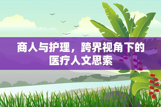 商人与护理，跨界视角下的医疗人文思索
