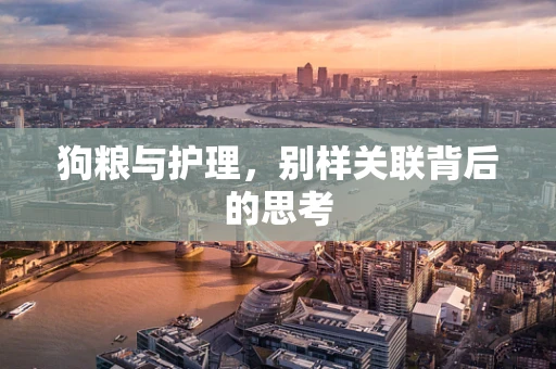 狗粮与护理，别样关联背后的思考