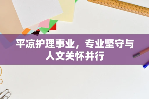 平凉护理事业，专业坚守与人文关怀并行