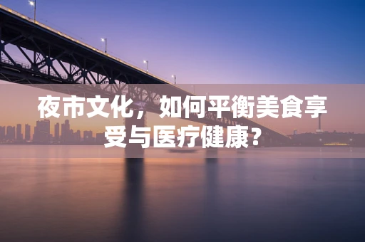 夜市文化，如何平衡美食享受与医疗健康？