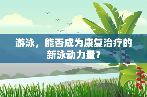 游泳，能否成为康复治疗的新泳动力量？