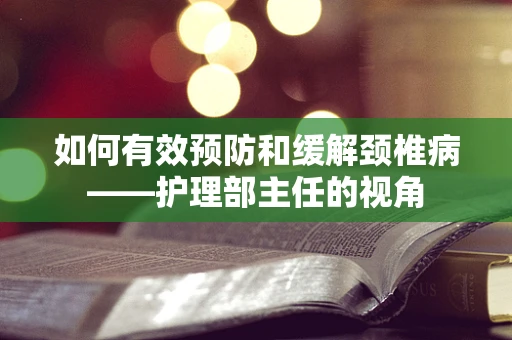 如何有效预防和缓解颈椎病——护理部主任的视角