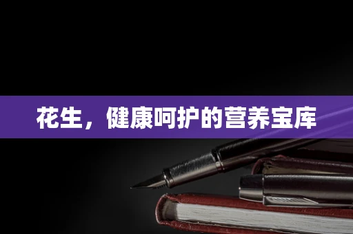 花生，健康呵护的营养宝库