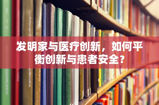 发明家与医疗创新，如何平衡创新与患者安全？