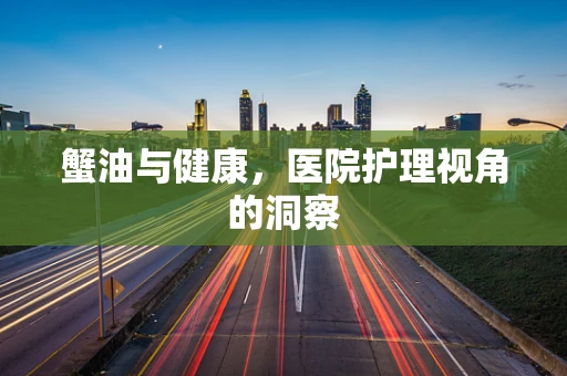 蟹油与健康，医院护理视角的洞察