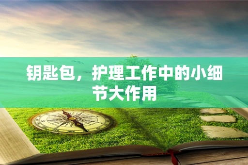 钥匙包，护理工作中的小细节大作用
