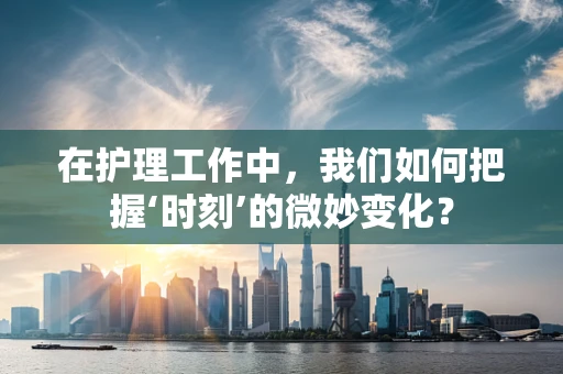 在护理工作中，我们如何把握‘时刻’的微妙变化？