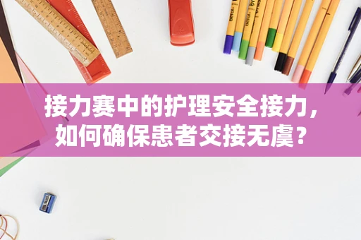 接力赛中的护理安全接力，如何确保患者交接无虞？