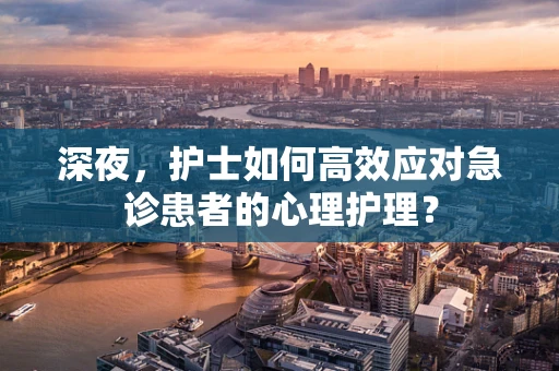 深夜，护士如何高效应对急诊患者的心理护理？
