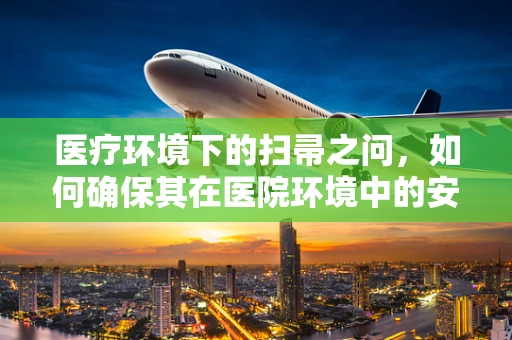 医疗环境下的扫帚之问，如何确保其在医院环境中的安全与卫生？