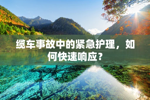 缆车事故中的紧急护理，如何快速响应？
