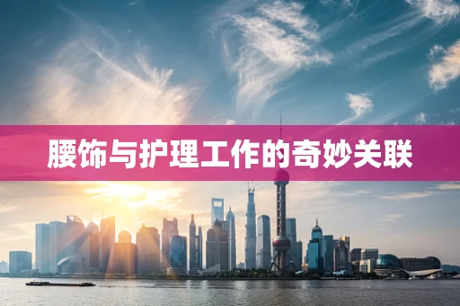 腰饰与护理工作的奇妙关联