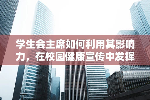 学生会主席如何利用其影响力，在校园健康宣传中发挥关键作用？