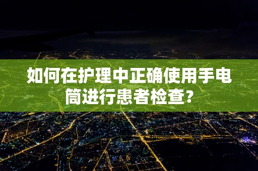 如何在护理中正确使用手电筒进行患者检查？