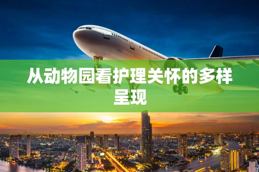 从动物园看护理关怀的多样呈现