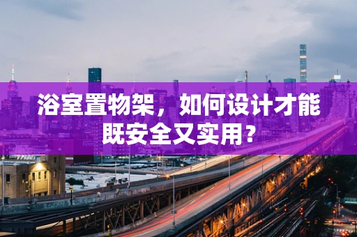 浴室置物架，如何设计才能既安全又实用？