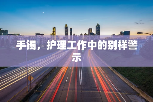 手镯，护理工作中的别样警示