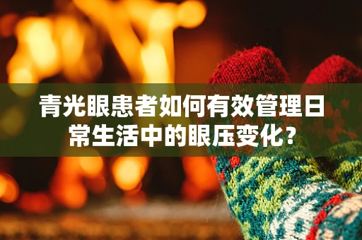 青光眼患者如何有效管理日常生活中的眼压变化？