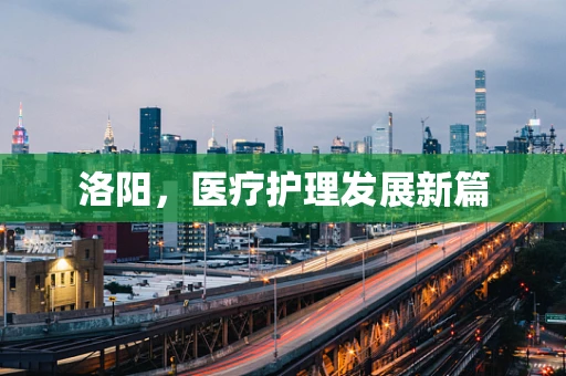 洛阳，医疗护理发展新篇