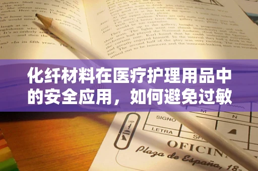 化纤材料在医疗护理用品中的安全应用，如何避免过敏与刺激？