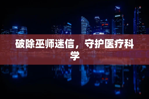 破除巫师迷信，守护医疗科学
