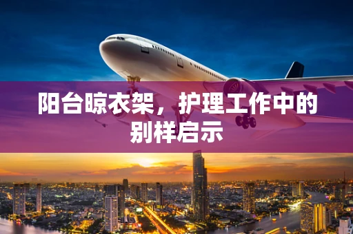 阳台晾衣架，护理工作中的别样启示