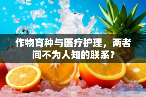 作物育种与医疗护理，两者间不为人知的联系？