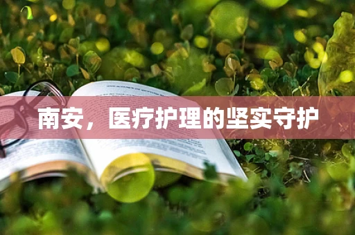 南安，医疗护理的坚实守护