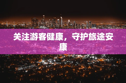 关注游客健康，守护旅途安康