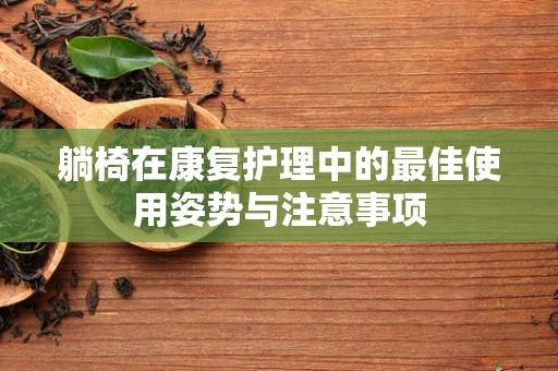 躺椅在康复护理中的最佳使用姿势与注意事项