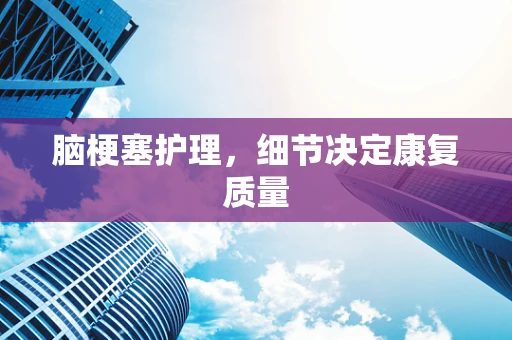 脑梗塞护理，细节决定康复质量