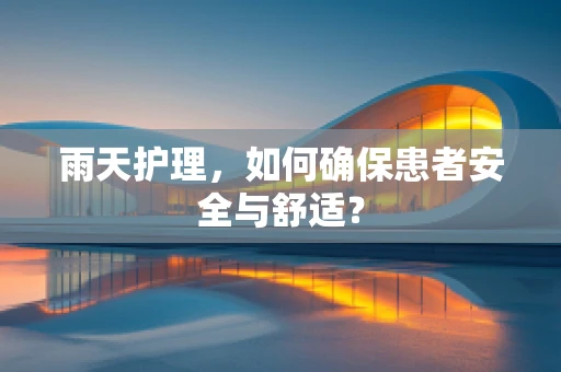 雨天护理，如何确保患者安全与舒适？
