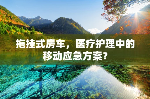 拖挂式房车，医疗护理中的移动应急方案？