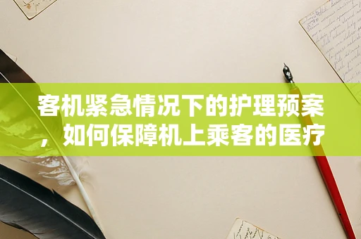 客机紧急情况下的护理预案，如何保障机上乘客的医疗安全？