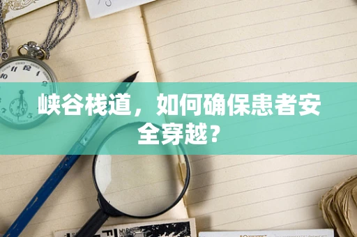 峡谷栈道，如何确保患者安全穿越？